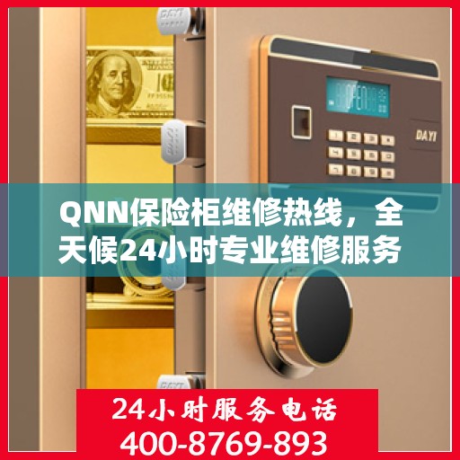 QNN保险柜维修热线，全天候24小时专业维修服务权威信息