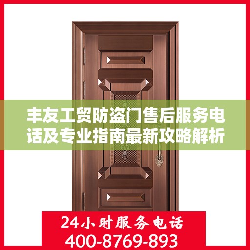丰友工贸防盗门售后服务电话及专业指南最新攻略解析