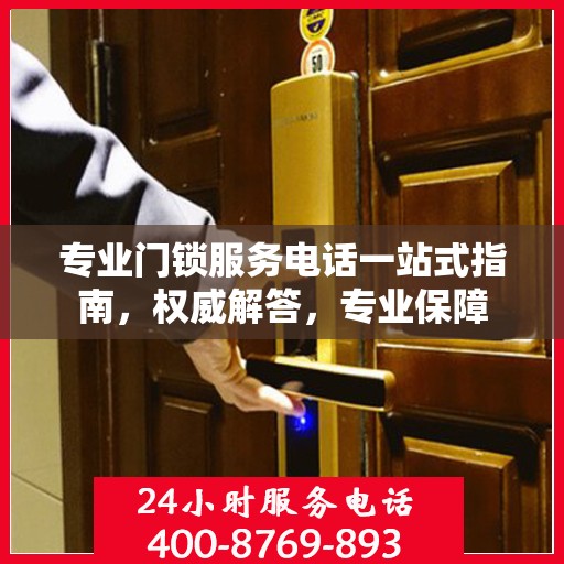 专业门锁服务电话一站式指南，权威解答，专业保障