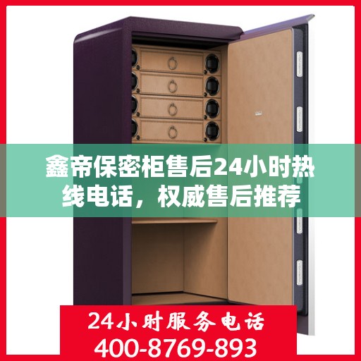 鑫帝保密柜售后24小时热线电话，权威售后推荐