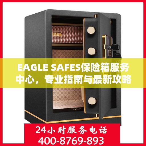 EAGLE SAFES保险箱服务中心，专业指南与最新攻略总览