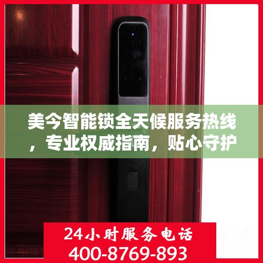 美今智能锁全天候服务热线，专业权威指南，贴心守护您的安全