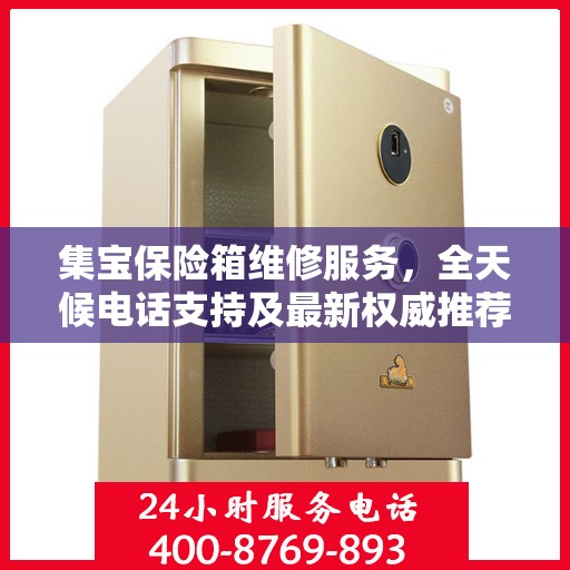 集宝保险箱维修服务，全天候电话支持及最新权威推荐