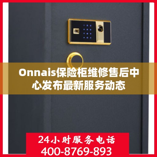 Onnais保险柜维修售后中心发布最新服务动态