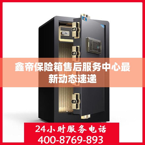 鑫帝保险箱售后服务中心最新动态速递