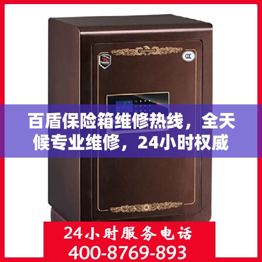 百盾保险箱维修热线，全天候专业维修，24小时权威服务