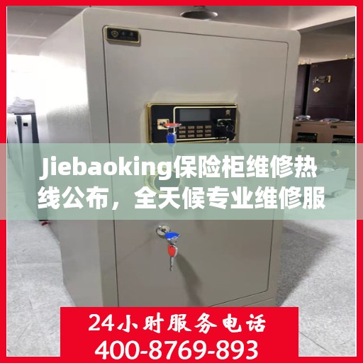 Jiebaoking保险柜维修热线公布，全天候专业维修服务指南与最新攻略