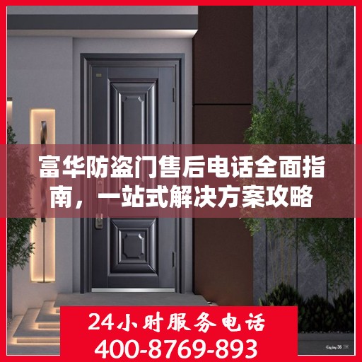 富华防盗门售后电话全面指南，一站式解决方案攻略