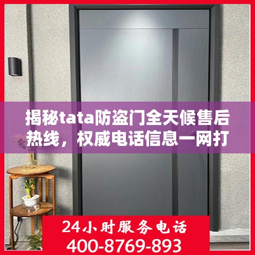 揭秘tata防盗门全天候售后热线，权威电话信息一网打尽