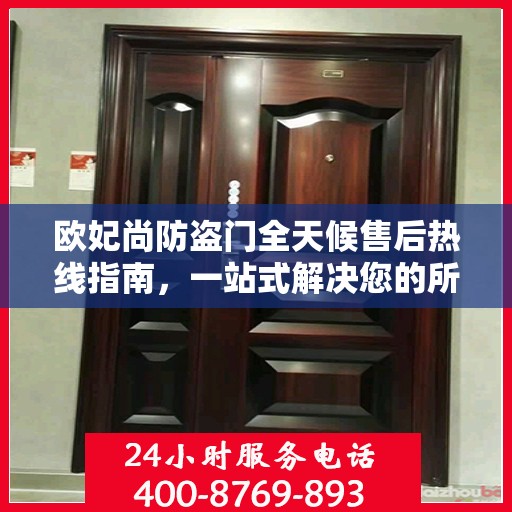 欧妃尚防盗门全天候售后热线指南，一站式解决您的所有问题