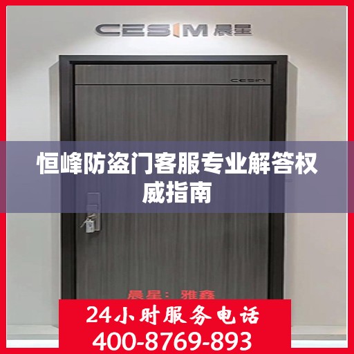 恒峰防盗门客服专业解答权威指南