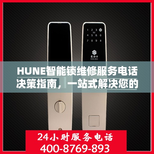 HUNE智能锁维修服务电话决策指南，一站式解决您的维修需求