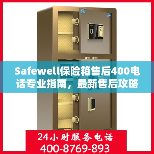 Safewell保险箱售后400电话专业指南，最新售后攻略与指南