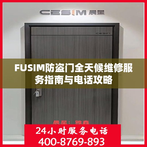 FUSIM防盗门全天候维修服务指南与电话攻略