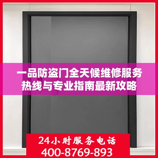 一品防盗门全天候维修服务热线与专业指南最新攻略