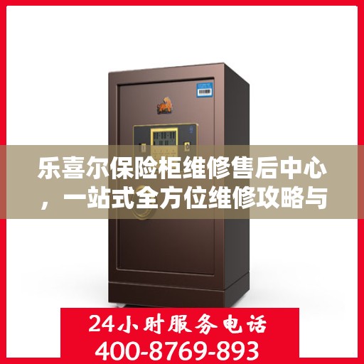 乐喜尔保险柜维修售后中心，一站式全方位维修攻略与指南