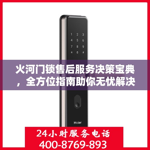 火河门锁售后服务决策宝典，全方位指南助你无忧解决售后问题