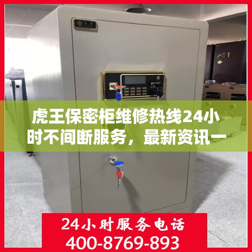 虎王保密柜维修热线24小时不间断服务，最新资讯一网打尽