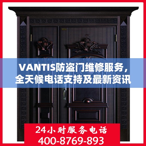 VANTIS防盗门维修服务，全天候电话支持及最新资讯速递