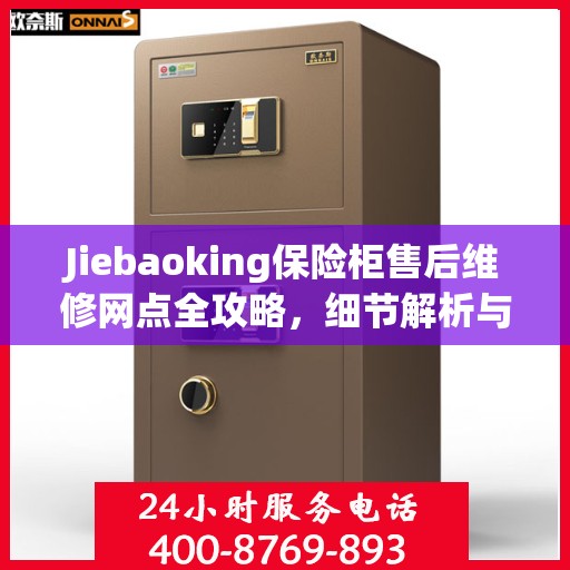 Jiebaoking保险柜售后维修网点全攻略，细节解析与你的安心保障