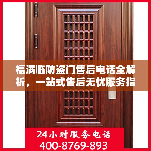 福满临防盗门售后电话全解析，一站式售后无忧服务指南
