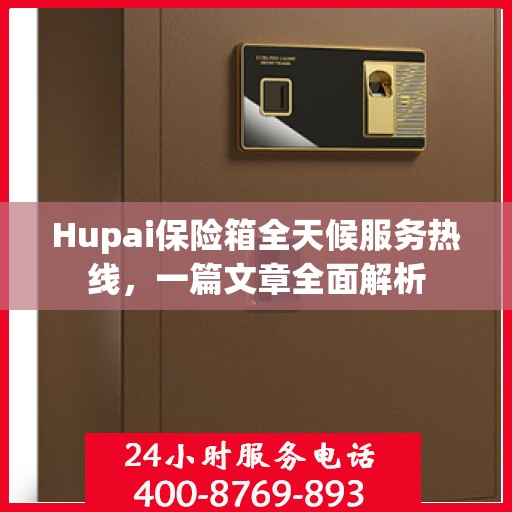 Hupai保险箱全天候服务热线，一篇文章全面解析