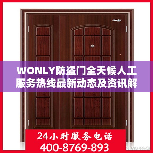 WONLY防盗门全天候人工服务热线最新动态及资讯解读