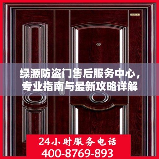 绿源防盗门售后服务中心，专业指南与最新攻略详解
