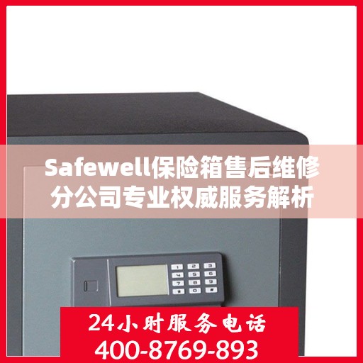 Safewell保险箱售后维修分公司专业权威服务解析