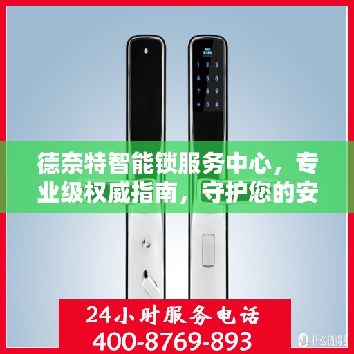 德奈特智能锁服务中心，专业级权威指南，守护您的安全之选