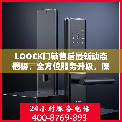 LOOCK门锁售后最新动态揭秘，全方位服务升级，保障用户安全权益