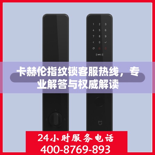 卡赫伦指纹锁客服热线，专业解答与权威解读