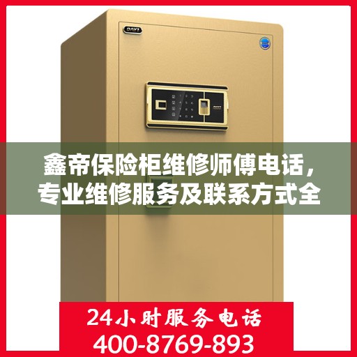 鑫帝保险柜维修师傅电话，专业维修服务及联系方式全面指南