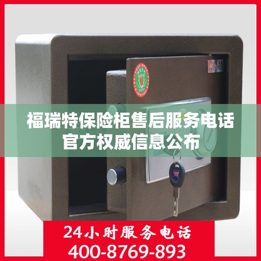 福瑞特保险柜售后服务电话官方权威信息公布