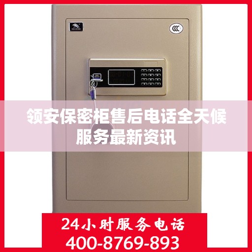 领安保密柜售后电话全天候服务最新资讯