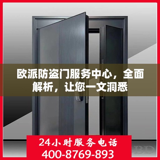 欧派防盗门服务中心，全面解析，让您一文洞悉