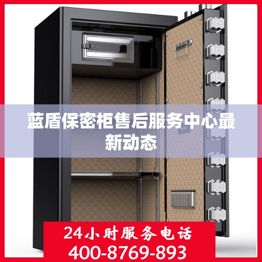 蓝盾保密柜售后服务中心最新动态