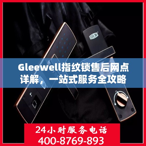 Gleewell指纹锁售后网点详解，一站式服务全攻略