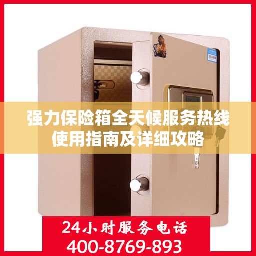 强力保险箱全天候服务热线使用指南及详细攻略