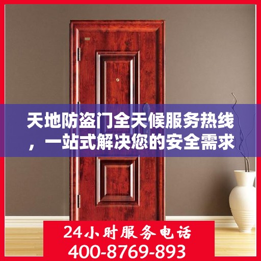 天地防盗门全天候服务热线，一站式解决您的安全需求