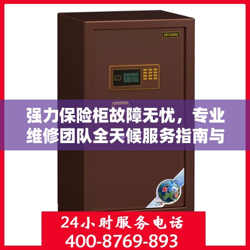 强力保险柜故障无忧，专业维修团队全天候服务指南与最新攻略