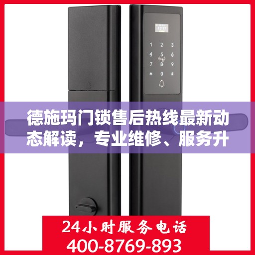 德施玛门锁售后热线最新动态解读，专业维修、服务升级，保障用户安全锁事无忧