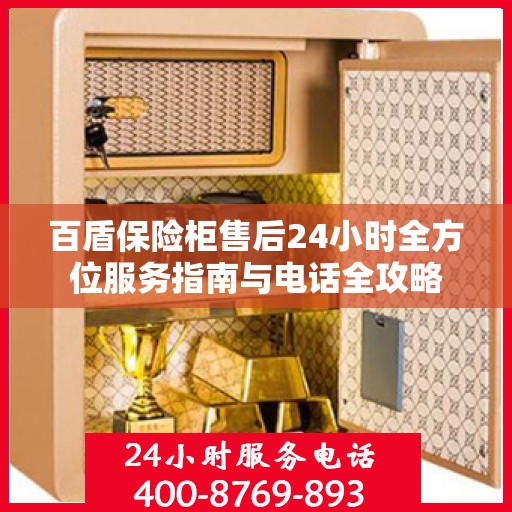 百盾保险柜售后24小时全方位服务指南与电话全攻略