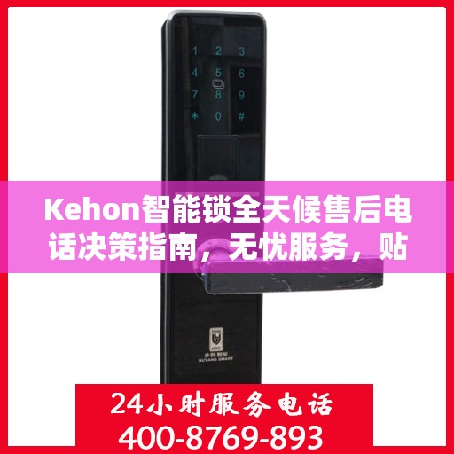 Kehon智能锁全天候售后电话决策指南，无忧服务，贴心保障