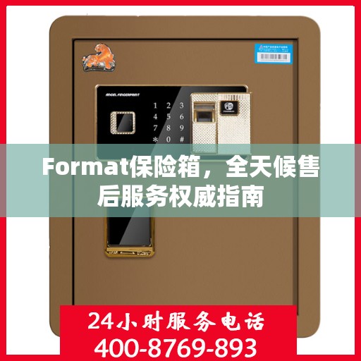 Format保险箱，全天候售后服务权威指南