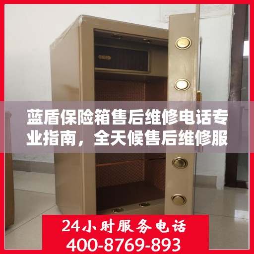 蓝盾保险箱售后维修电话专业指南，全天候售后维修服务最新攻略