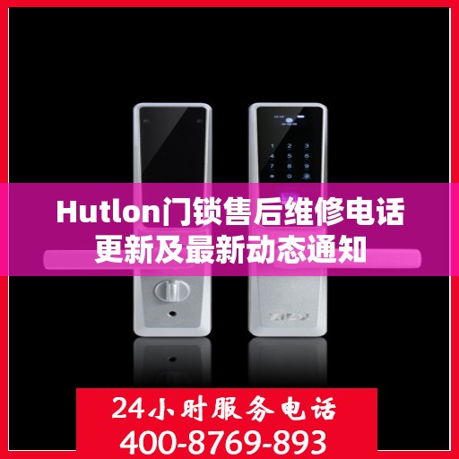Hutlon门锁售后维修电话更新及最新动态通知