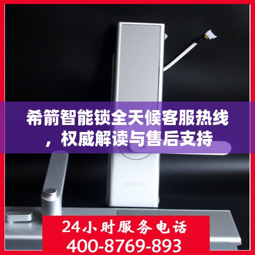 希箭智能锁全天候客服热线，权威解读与售后支持