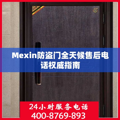 Mexin防盗门全天候售后电话权威指南