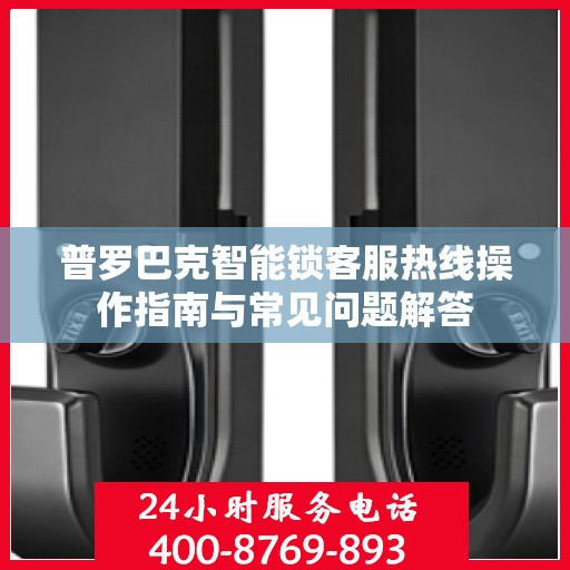 普罗巴克智能锁客服热线操作指南与常见问题解答